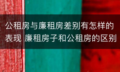 公租房与廉租房差别有怎样的表现 廉租房子和公租房的区别