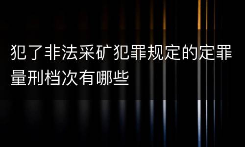 犯了非法采矿犯罪规定的定罪量刑档次有哪些