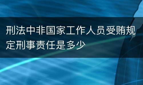 刑法中非国家工作人员受贿规定刑事责任是多少