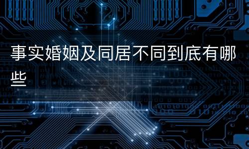 事实婚姻及同居不同到底有哪些