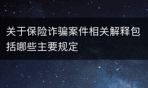 关于保险诈骗案件相关解释包括哪些主要规定