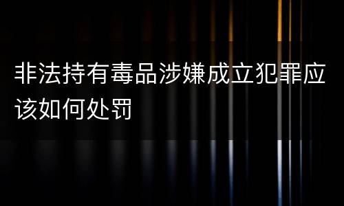 非法持有毒品涉嫌成立犯罪应该如何处罚
