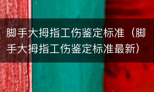 脚手大拇指工伤鉴定标准（脚手大拇指工伤鉴定标准最新）