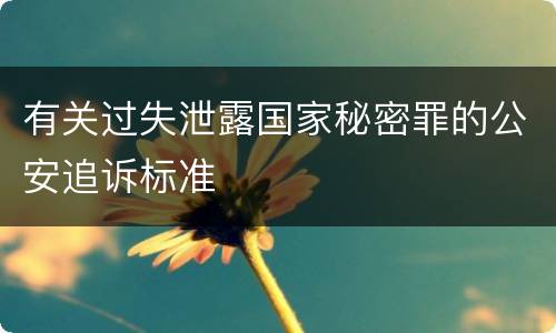 有关过失泄露国家秘密罪的公安追诉标准