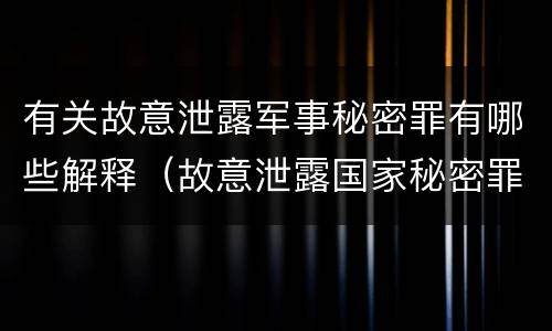 有关故意泄露军事秘密罪有哪些解释（故意泄露国家秘密罪和故意泄露军事秘密罪）