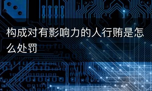 构成对有影响力的人行贿是怎么处罚