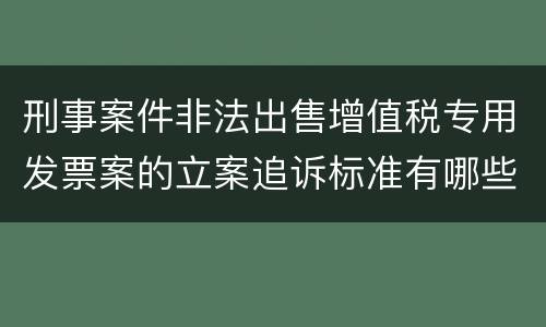刑事案件非法出售增值税专用发票案的立案追诉标准有哪些规定