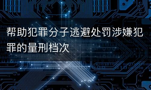 帮助犯罪分子逃避处罚涉嫌犯罪的量刑档次