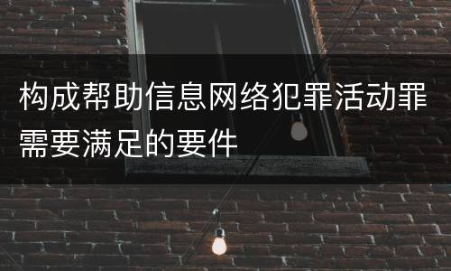 构成帮助信息网络犯罪活动罪需要满足的要件