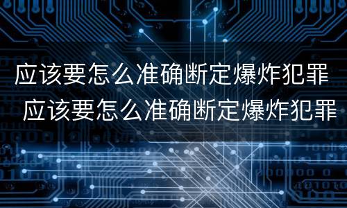 应该要怎么准确断定爆炸犯罪 应该要怎么准确断定爆炸犯罪事实