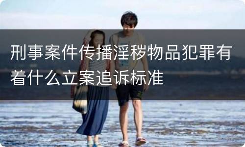 刑事案件传播淫秽物品犯罪有着什么立案追诉标准