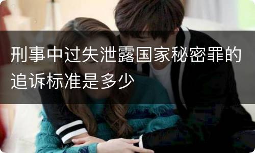 刑事中过失泄露国家秘密罪的追诉标准是多少