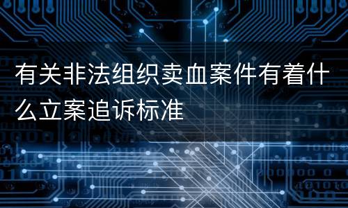 有关非法组织卖血案件有着什么立案追诉标准
