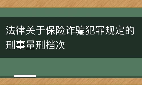 法律关于保险诈骗犯罪规定的刑事量刑档次