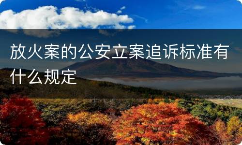 放火案的公安立案追诉标准有什么规定