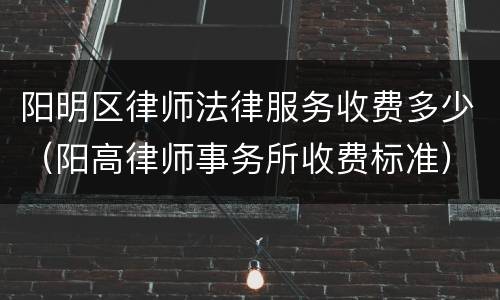 阳明区律师法律服务收费多少（阳高律师事务所收费标准）