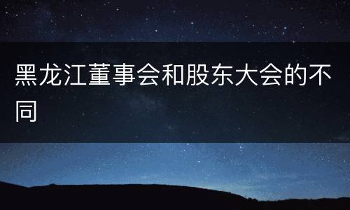 黑龙江董事会和股东大会的不同