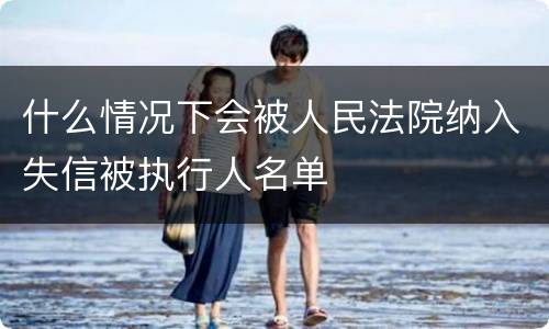 什么情况下会被人民法院纳入失信被执行人名单