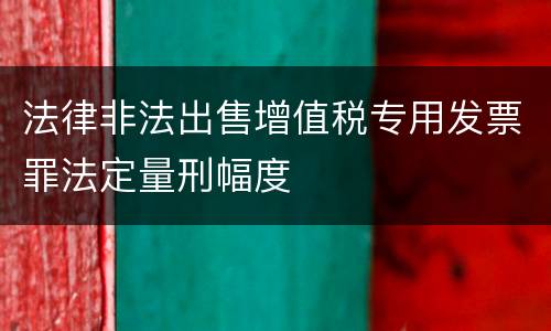 法律非法出售增值税专用发票罪法定量刑幅度
