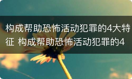 构成帮助恐怖活动犯罪的4大特征 构成帮助恐怖活动犯罪的4大特征有