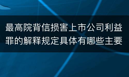 最高院背信损害上市公司利益罪的解释规定具体有哪些主要内容