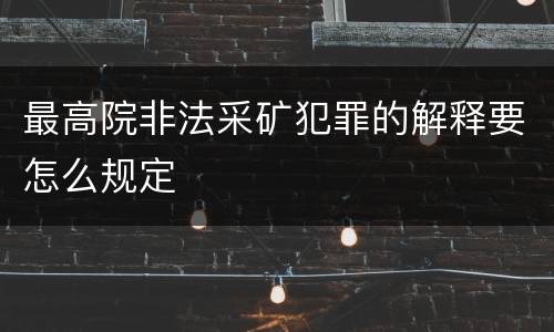 最高院非法采矿犯罪的解释要怎么规定