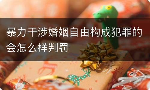 暴力干涉婚姻自由构成犯罪的会怎么样判罚