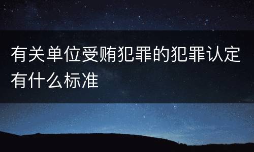 有关单位受贿犯罪的犯罪认定有什么标准