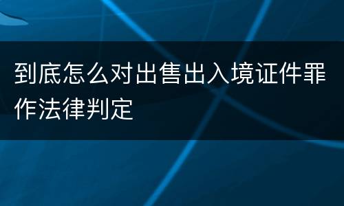 到底怎么对出售出入境证件罪作法律判定