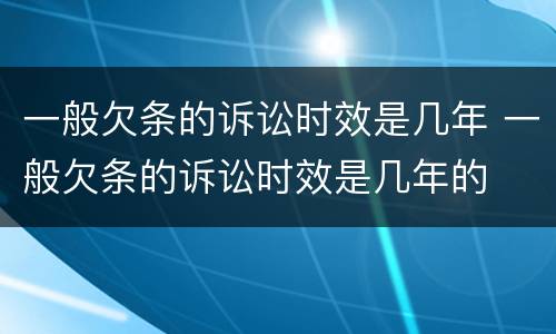 一般欠条的诉讼时效是几年 一般欠条的诉讼时效是几年的