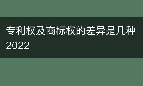 专利权及商标权的差异是几种2022