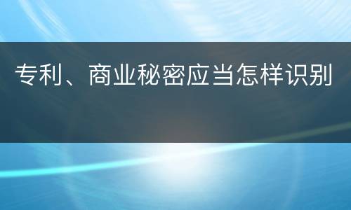 专利、商业秘密应当怎样识别