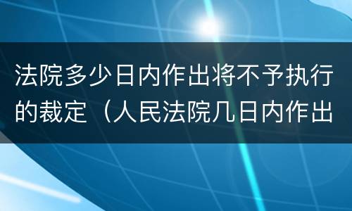 法院多少日内作出将不予执行的裁定（人民法院几日内作出执行裁定）