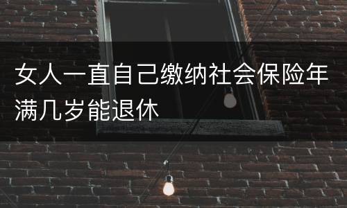 女人一直自己缴纳社会保险年满几岁能退休