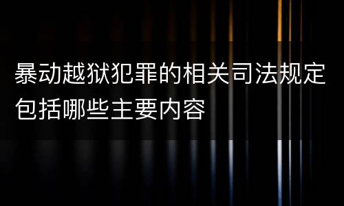 暴动越狱犯罪的相关司法规定包括哪些主要内容