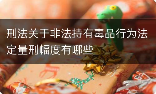 刑法关于非法持有毒品行为法定量刑幅度有哪些