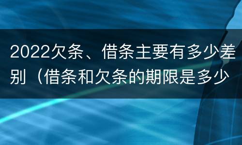 2022欠条、借条主要有多少差别（借条和欠条的期限是多少）
