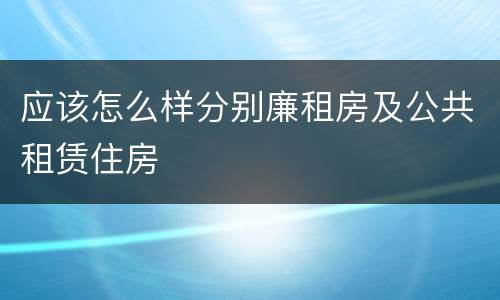 应该怎么样分别廉租房及公共租赁住房