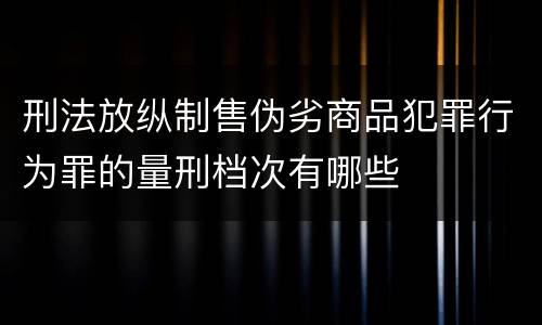 刑法放纵制售伪劣商品犯罪行为罪的量刑档次有哪些