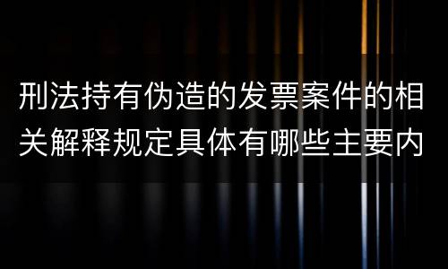 刑法持有伪造的发票案件的相关解释规定具体有哪些主要内容