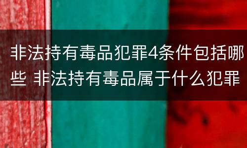 非法持有毒品犯罪4条件包括哪些 非法持有毒品属于什么犯罪类型