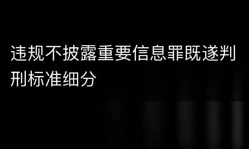 违规不披露重要信息罪既遂判刑标准细分