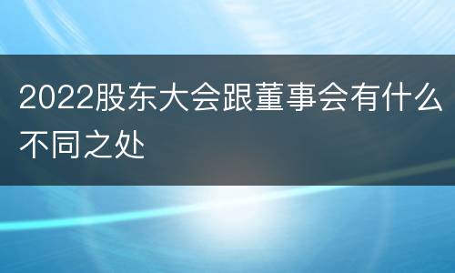 2022股东大会跟董事会有什么不同之处