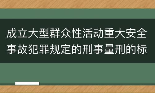 成立大型群众性活动重大安全事故犯罪规定的刑事量刑的标准是怎样的