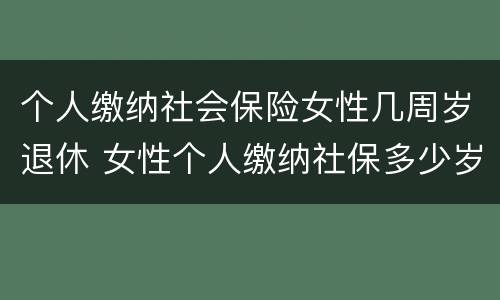 个人缴纳社会保险女性几周岁退休 女性个人缴纳社保多少岁退休