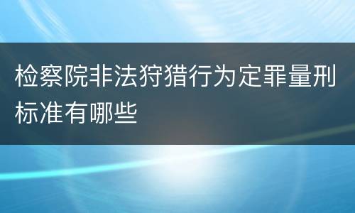 检察院非法狩猎行为定罪量刑标准有哪些