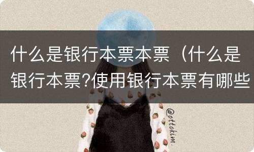 什么是银行本票本票（什么是银行本票?使用银行本票有哪些规定?）