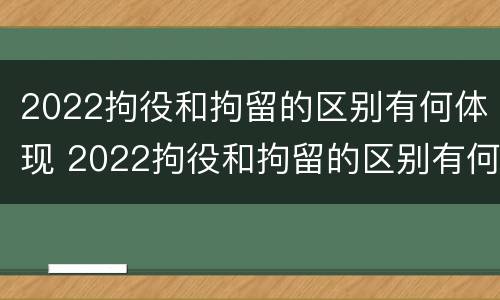 2022拘役和拘留的区别有何体现 2022拘役和拘留的区别有何体现和影响