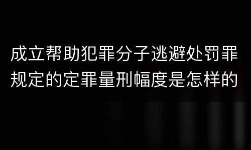 成立帮助犯罪分子逃避处罚罪规定的定罪量刑幅度是怎样的