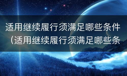 适用继续履行须满足哪些条件（适用继续履行须满足哪些条件才能执行）